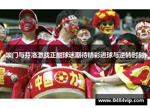 埃门与芬洛激战正酣球迷期待精彩进球与逆转时刻