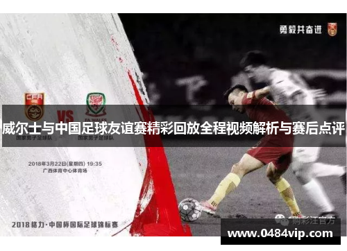 威尔士与中国足球友谊赛精彩回放全程视频解析与赛后点评