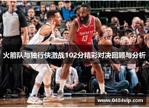 火箭队与独行侠激战102分精彩对决回顾与分析