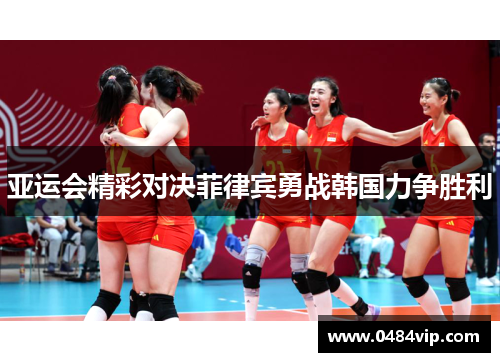 亚运会精彩对决菲律宾勇战韩国力争胜利