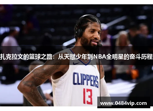扎克拉文的篮球之路：从天赋少年到NBA全明星的奋斗历程