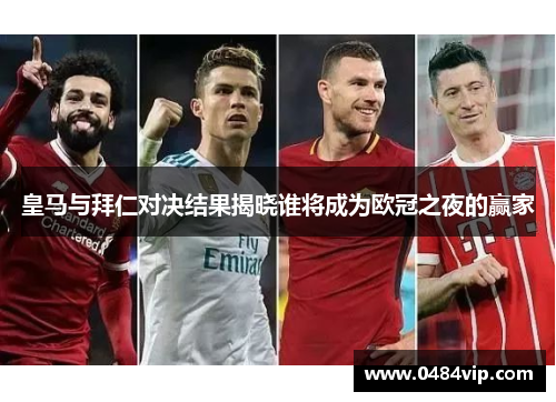 皇马与拜仁对决结果揭晓谁将成为欧冠之夜的赢家
